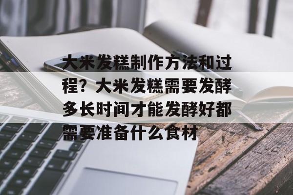 大米发糕制作方法和过程？大米发糕需要发酵多长时间才能发酵好都需要准备什么食材-第1张图片-