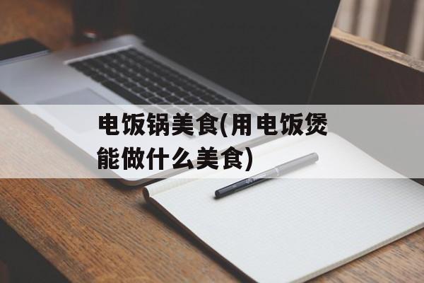 电饭锅美食(用电饭煲能做什么美食)-第1张图片-