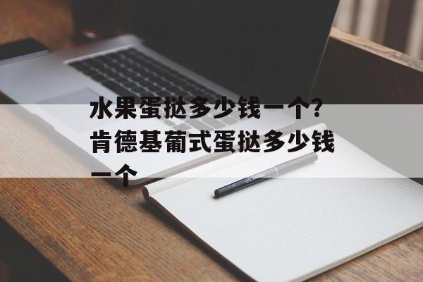 水果蛋挞多少钱一个？肯德基葡式蛋挞多少钱一个-第1张图片-