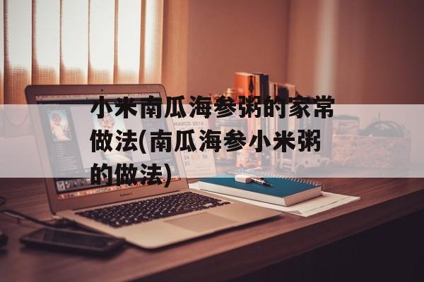 小米南瓜海参粥的家常做法(南瓜海参小米粥的做法)-第1张图片-