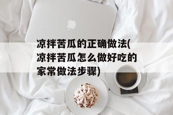 凉拌苦瓜的正确做法(凉拌苦瓜怎么做好吃的家常做法步骤)-第1张图片-