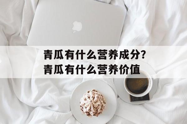 青瓜有什么营养成分？青瓜有什么营养价值-第1张图片-