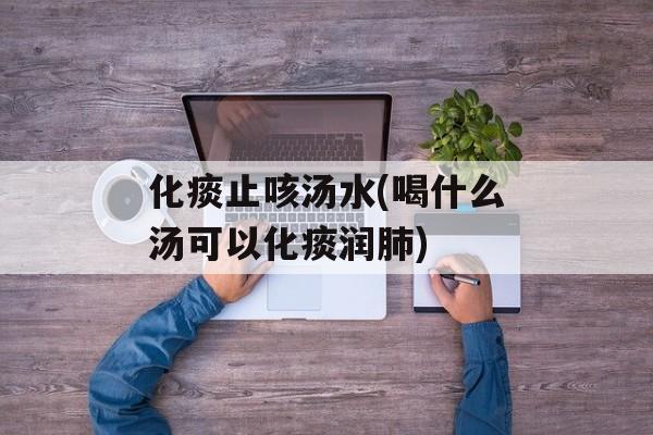 化痰止咳汤水(喝什么汤可以化痰润肺)-第1张图片-