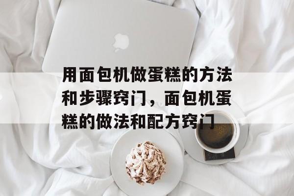 用面包机做蛋糕的方法和步骤窍门，面包机蛋糕的做法和配方窍门-第1张图片-