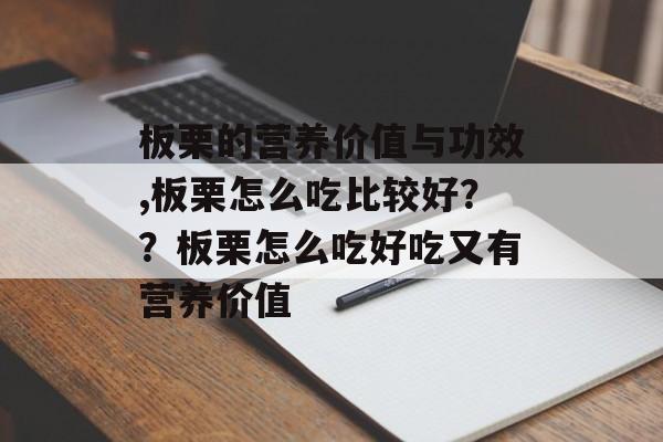 板栗的营养价值与功效,板栗怎么吃比较好？？板栗怎么吃好吃又有营养价值-第1张图片-