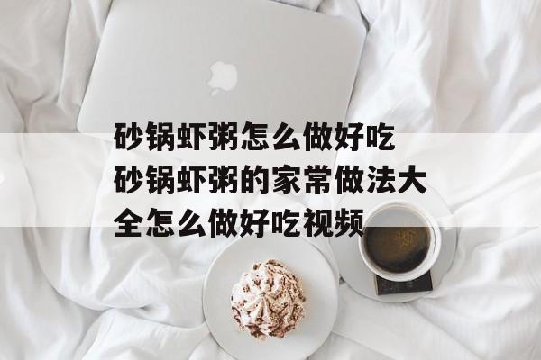砂锅虾粥怎么做好吃 砂锅虾粥的家常做法大全怎么做好吃视频-第1张图片-