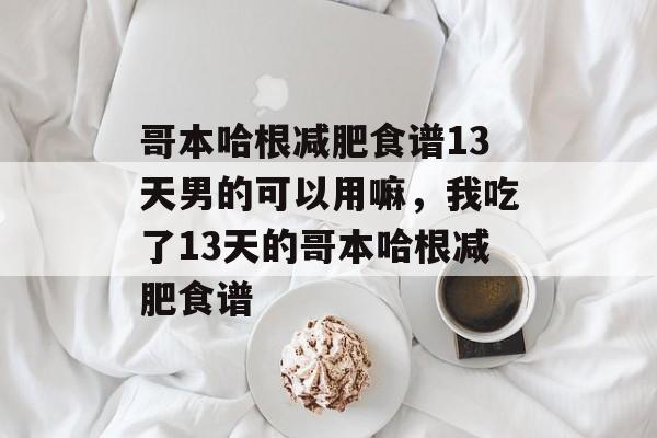 哥本哈根减肥食谱13天男的可以用嘛，我吃了13天的哥本哈根减肥食谱-第1张图片-