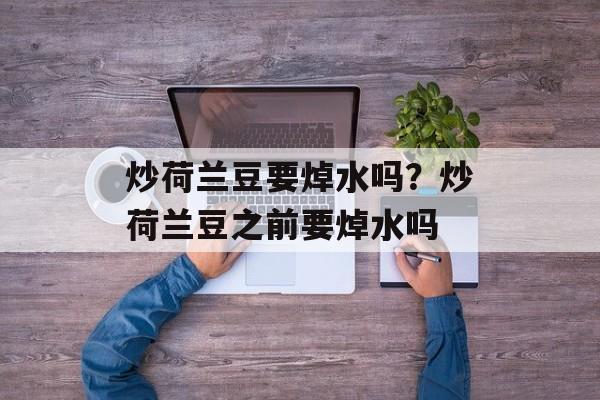 炒荷兰豆要焯水吗？炒荷兰豆之前要焯水吗-第1张图片-