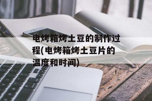 电烤箱烤土豆的制作过程(电烤箱烤土豆片的温度和时间)-第1张图片-