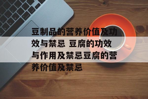 豆制品的营养价值及功效与禁忌 豆腐的功效与作用及禁忌豆腐的营养价值及禁忌-第1张图片-
