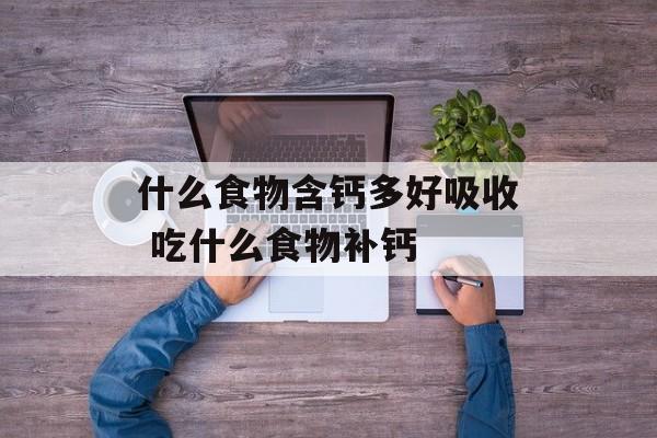 什么食物含钙多好吸收 吃什么食物补钙-第1张图片-
