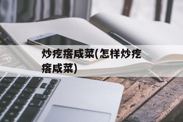 炒疙瘩咸菜(怎样炒疙瘩咸菜)-第1张图片-