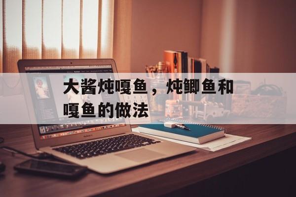 大酱炖嘎鱼，炖鲫鱼和嘎鱼的做法-第1张图片-