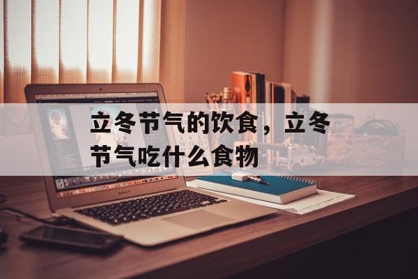 立冬节气的饮食，立冬节气吃什么食物-第1张图片-