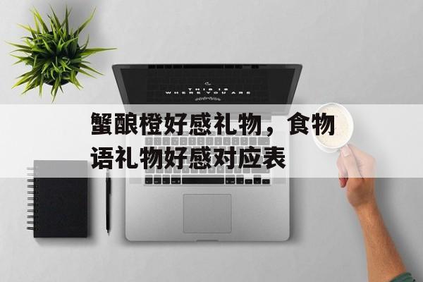 蟹酿橙好感礼物，食物语礼物好感对应表-第1张图片-