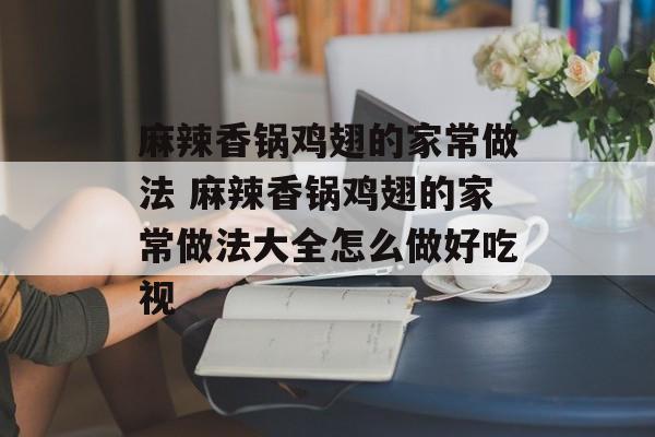 麻辣香锅鸡翅的家常做法 麻辣香锅鸡翅的家常做法大全怎么做好吃视-第1张图片-