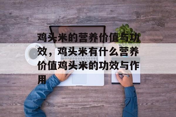 鸡头米的营养价值与功效，鸡头米有什么营养价值鸡头米的功效与作用-第1张图片-