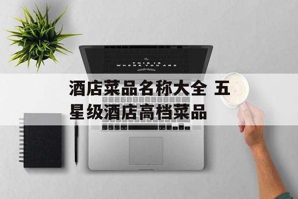 酒店菜品名称大全 五星级酒店高档菜品-第1张图片-