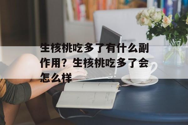 生核桃吃多了有什么副作用？生核桃吃多了会怎么样-第1张图片-