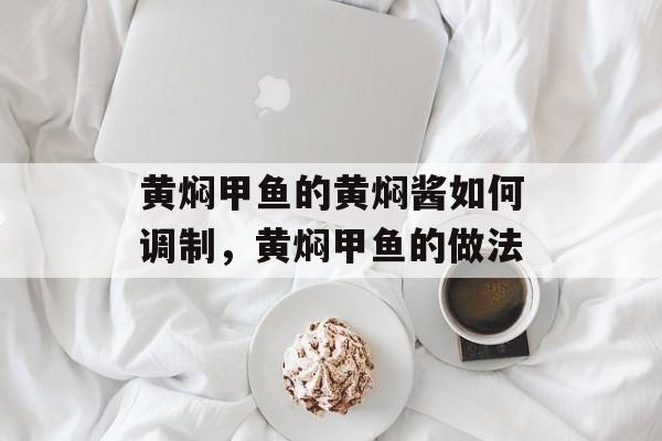 黄焖甲鱼的黄焖酱如何调制，黄焖甲鱼的做法-第1张图片-