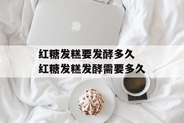 红糖发糕要发酵多久 红糖发糕发酵需要多久-第1张图片-