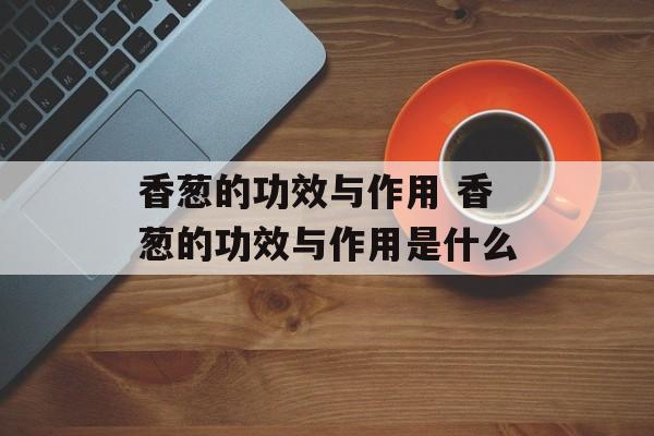 香葱的功效与作用 香葱的功效与作用是什么-第1张图片-