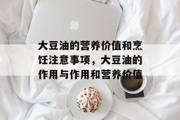 大豆油的营养价值和烹饪注意事项，大豆油的作用与作用和营养价值-第1张图片-