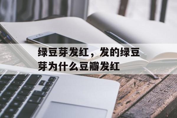 绿豆芽发红，发的绿豆芽为什么豆瓣发红-第1张图片-
