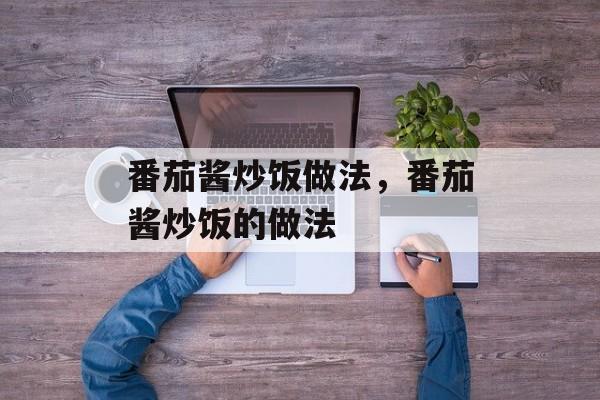 番茄酱炒饭做法，番茄酱炒饭的做法-第1张图片-