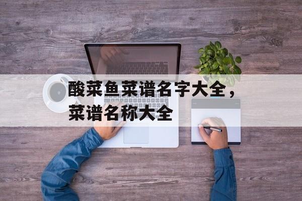 酸菜鱼菜谱名字大全，菜谱名称大全-第1张图片-