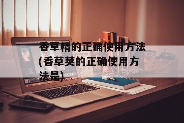 香草精的正确使用方法(香草荚的正确使用方法是)-第1张图片-