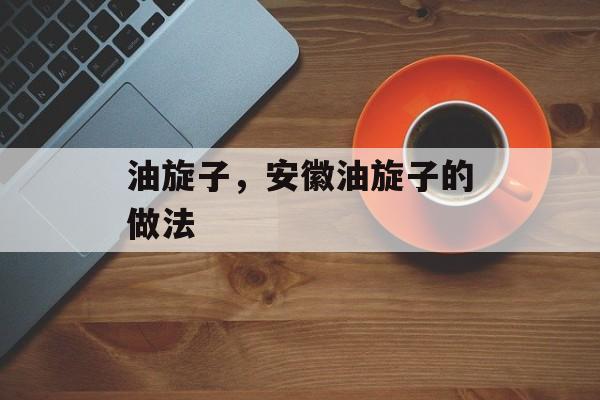 油旋子，安徽油旋子的做法-第1张图片-