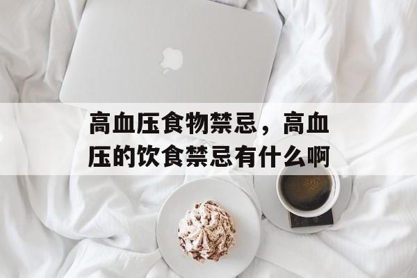 高血压食物禁忌，高血压的饮食禁忌有什么啊-第1张图片-