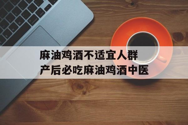麻油鸡酒不适宜人群 产后必吃麻油鸡酒中医-第1张图片-