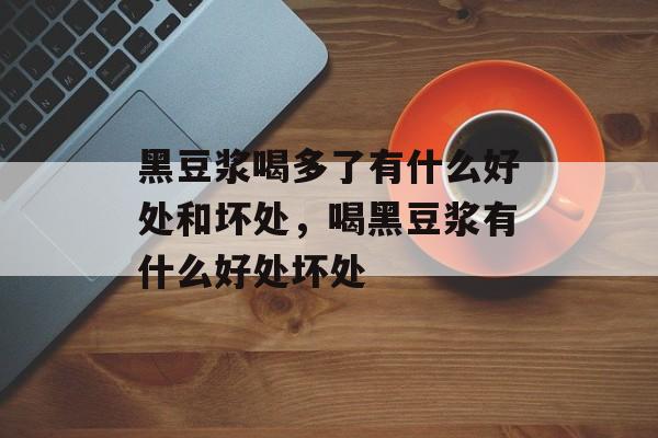 黑豆浆喝多了有什么好处和坏处，喝黑豆浆有什么好处坏处-第1张图片-