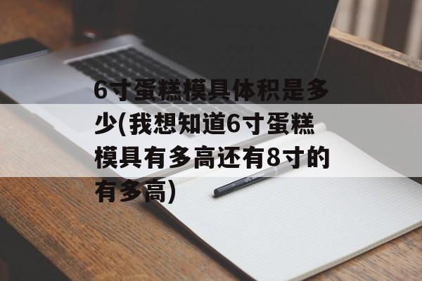 6寸蛋糕模具体积是多少(我想知道6寸蛋糕模具有多高还有8寸的有多高)-第1张图片-