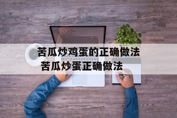 苦瓜炒鸡蛋的正确做法 苦瓜炒蛋正确做法-第1张图片-