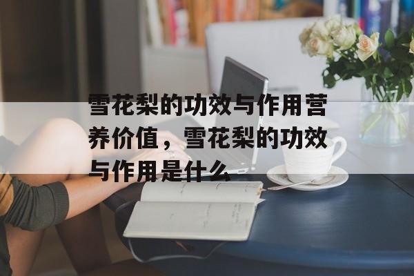雪花梨的功效与作用营养价值，雪花梨的功效与作用是什么-第1张图片-