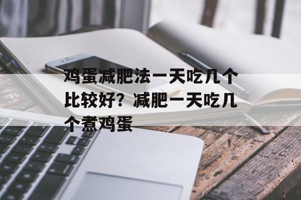 鸡蛋减肥法一天吃几个比较好？减肥一天吃几个煮鸡蛋-第1张图片-