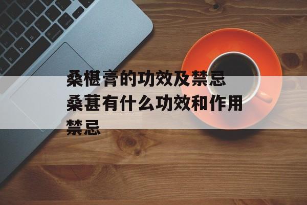 桑椹膏的功效及禁忌 桑葚有什么功效和作用禁忌-第1张图片-