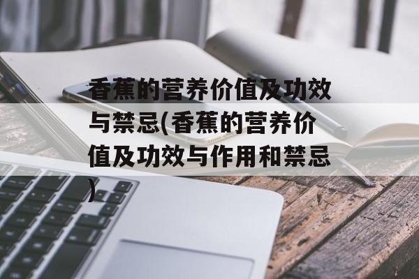 香蕉的营养价值及功效与禁忌(香蕉的营养价值及功效与作用和禁忌)-第1张图片-