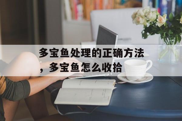 多宝鱼处理的正确方法，多宝鱼怎么收拾-第1张图片-
