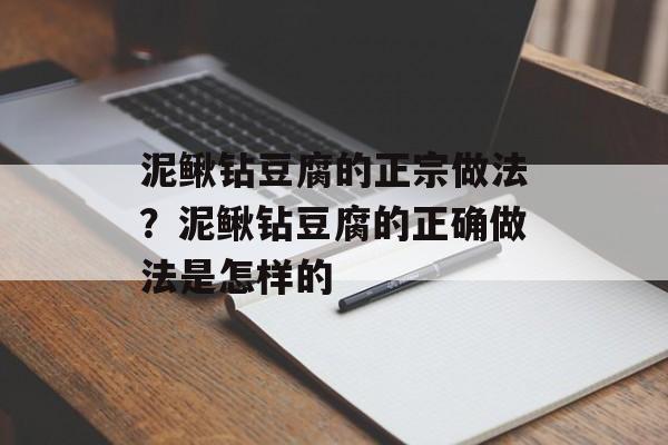 泥鳅钻豆腐的正宗做法？泥鳅钻豆腐的正确做法是怎样的-第1张图片-