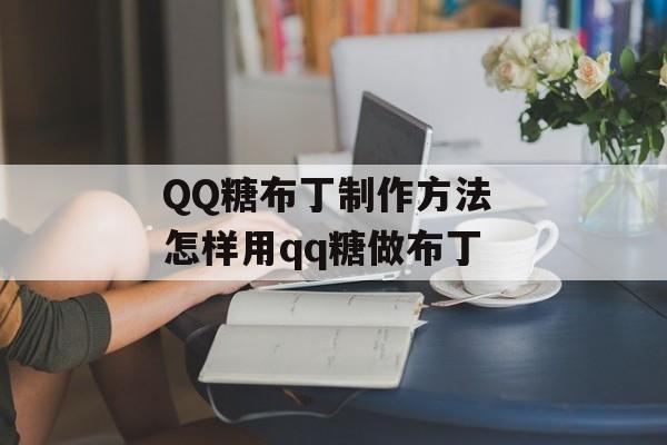 QQ糖布丁制作方法 怎样用qq糖做布丁-第1张图片-