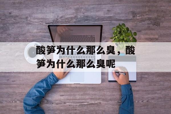 酸笋为什么那么臭，酸笋为什么那么臭呢-第1张图片-