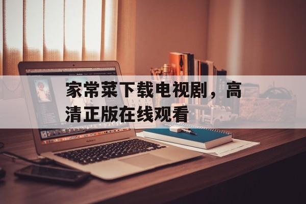 家常菜下载电视剧，高清正版在线观看-第1张图片-
