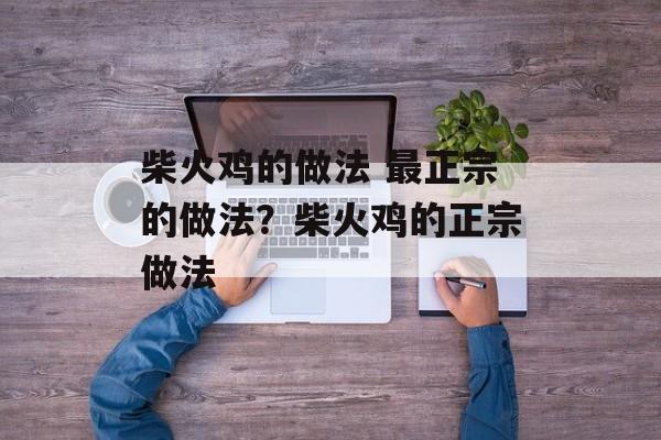 柴火鸡的做法 最正宗的做法？柴火鸡的正宗做法-第1张图片-