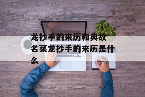 龙抄手的来历和典故 名菜龙抄手的来历是什么-第1张图片-