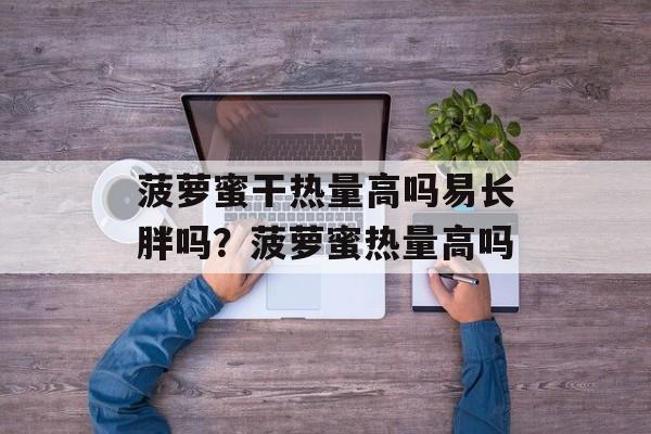 菠萝蜜干热量高吗易长胖吗？菠萝蜜热量高吗-第1张图片-