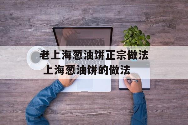 老上海葱油饼正宗做法 上海葱油饼的做法-第1张图片-